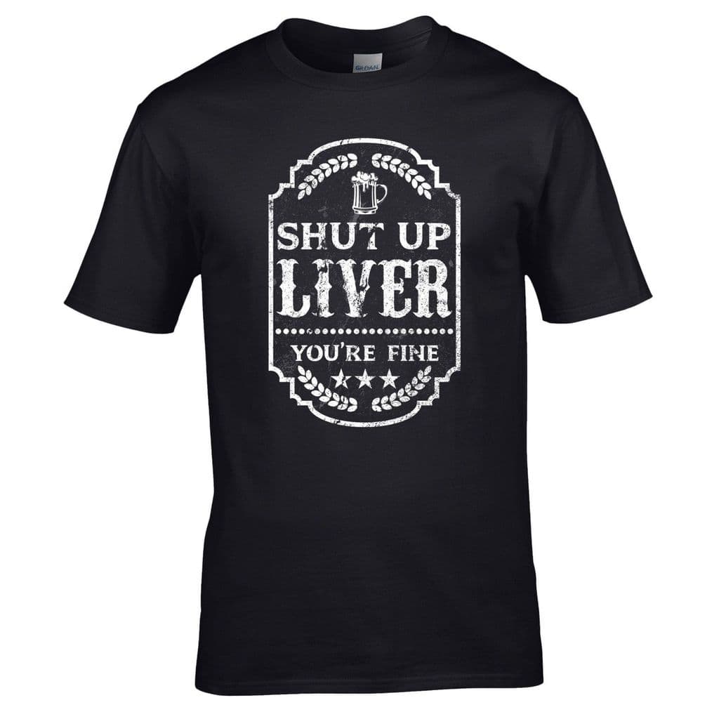 Shut Up Liver You Re Fine T Shirt Beer Drinking Alcohol Tee Joke Mens